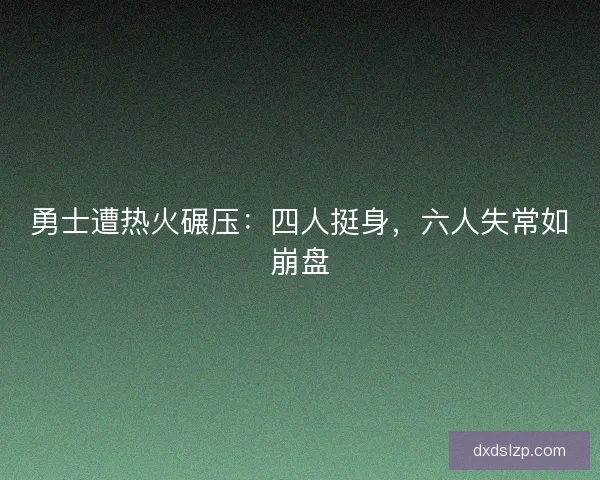 勇士遭热火碾压：四人挺身，六人失常如崩盘
